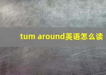 tum around英语怎么读